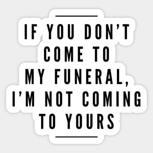 If You Don't Come To My Funeral, I'm Not Coming To Yours - Funny Sayings Sticker